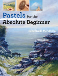 Title: Pastels for the Absolute Beginner, Author: Rebecca de Mendonça