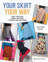 Title: Your Skirt, Your Way: Draft your block, choose your shape, customise your own design!, Author: Jenniffer Taylor