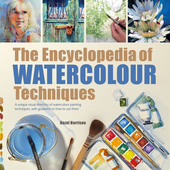 Encyclopedia of Watercolour Techniques, The: A Unique Visual Directory of Watercolour Painting Techniques, With Guidance On How To Use Them