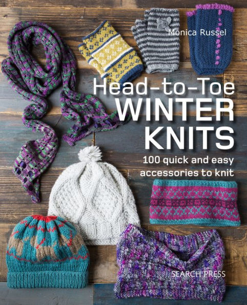 Head-to-Toe Winter Knits: 100 Quick and Easy Knitting Projects For The Winter Season