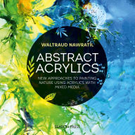 Title: Abstract Acrylics: New approaches to painting nature using acrylics with mixed media, Author: Waltraud Nawratil