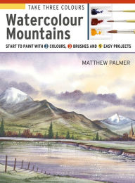 Title: Take Three Colours: Mountains in Watercolour: Start to paint with 3 colours, 3 brushes and 9 easy projects, Author: Matthew Palmer