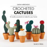 Title: Crocheted Cactuses: 16 Woolly Succulents to Make For Your Home, Author: Sarah Abbondio