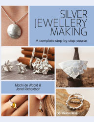 Title: Silver Jewellery Making: A Complete Step-By-Step Course, Author: Machi de Waard