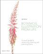 Botanical Illustration from Life: A visual guide to observing, drawing and painting plants