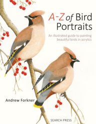 Title: A-Z of Bird Portraits: An illustrated guide to painting beautiful birds, Author: Andrew Forkner