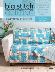 Title: Big Stitch Quilting: A practical guide to sewing and hand quilting 20 stunning projects, Author: Carolyn Forster