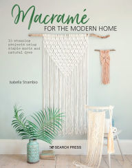 Title: Macramé for the Modern Home: 16 stunning projects using simple knots and natural dyes, Author: Isabella Strambio