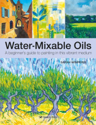 Title: Water-Mixable Oils: A beginners guide to painting in this vibrant medium, Author: Sarah Wimperis