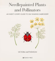 Title: Needlepainted Plants and Pollinators: An insect lover's guide to silk shading embroidery, Author: Victoria Matthewson