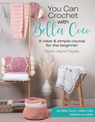 Title: You Can Crochet with Bella Coco: A clear & simple course for the beginner, Author: Sarah-Jayne Fragola