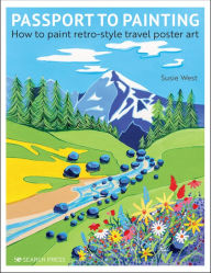 Title: Passport to Painting: How to paint retro-style travel poster art, Author: Susie West