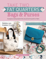 Title: Take Two Fat Quarters: Bags & Purses: 16 gorgeous sewing projects that use just two fat quarters of fabric, Author: Debbie Von Grabler-Crozier
