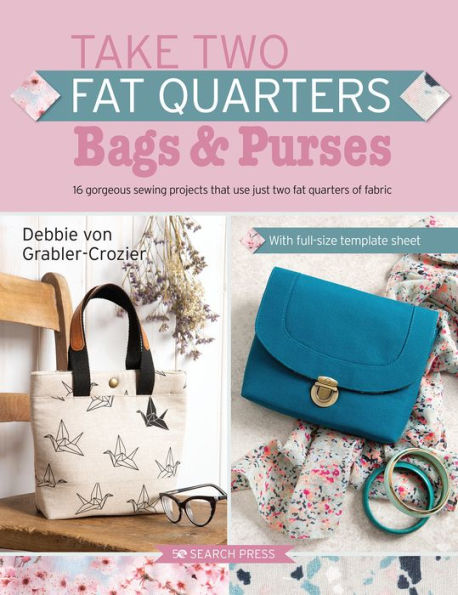 Take Two Fat Quarters: Bags & Purses: 16 gorgeous sewing projects that use just two fat quarters of fabric