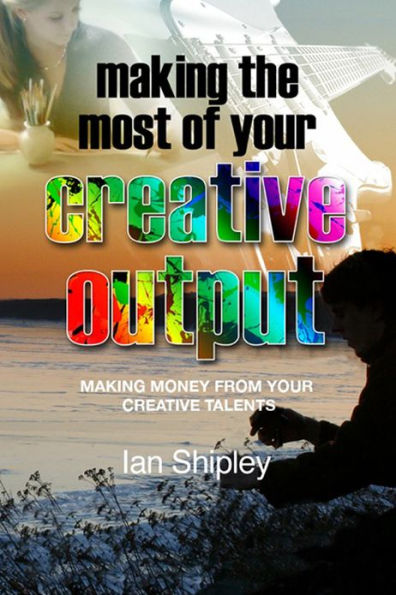 Making the Most of Your Creative Output: Generating income from your creative talent