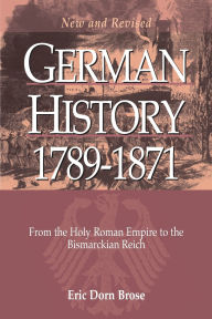 Title: German History 1789-1871: From the Holy Roman Empire to the Bismarckian Reich, Author: Eric Dorn Brose