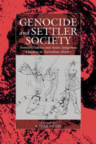 Title: Genocide and Settler Society: Frontier Violence and Stolen Indigenous Children in Australian History, Author: A. Dirk Moses