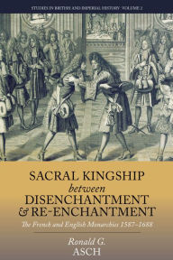 Title: Sacral Kingship Between Disenchantment and Re-enchantment: The French and English Monarchies 1587-1688, Author: Ronald G. Asch
