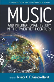 Title: Music and International History in the Twentieth Century / Edition 1, Author: Jessica C. E. Gienow-Hecht
