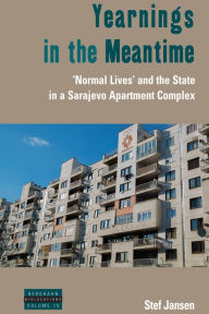 Title: Yearnings in the Meantime: 'Normal Lives' and the State in a Sarajevo Apartment Complex / Edition 1, Author: Stef Jansen