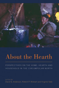 Title: About the Hearth: Perspectives on the Home, Hearth and Household in the Circumpolar North / Edition 1, Author: David G. Anderson