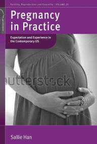 Title: Pregnancy in Practice: Expectation and Experience in the Contemporary US / Edition 1, Author: Sallie Han