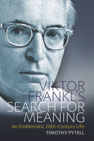 Title: Viktor Frankl's Search for Meaning: An Emblematic 20th-Century Life, Author: Timothy Pytell