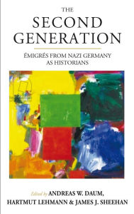 Title: The Second Generation: Emigres from Nazi Germany as Historians With a Biobibliographic Guide / Edition 1, Author: Andreas W. Daum