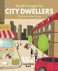 Title: Mindful Thoughts for City Dwellers: The Joy of Urban Living, Author: Lucy Anna Scott
