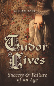 Title: Tudor Lives: Success and Failure of an Age, Author: Michael Foss