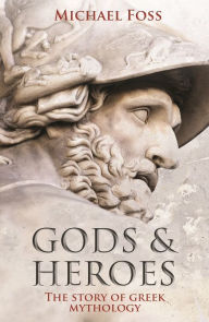 Title: Gods and Heroes: The Story of Greek Mythology, Author: Michael Foss