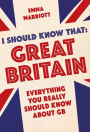 I Should Know That: Great Britain: Everything You Really Should Know About GB