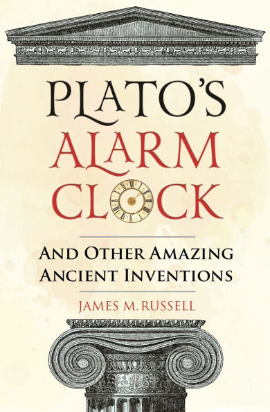 Plato's Alarm Clock: And Other Amazing Ancient Inventions