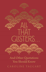 Title: All That Glisters . . .: And Other Quotations You Should Know, Author: Caroline Taggart