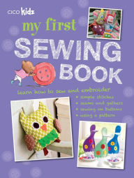 Title: My First Sewing Book: 35 easy and fun projects for children aged 7 years old +, Author: CICO Books