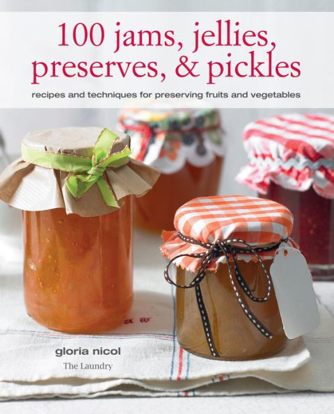 100 Jams, Jellies, Preserves & Pickles: Recipes and techniques for preserving fruits and vegetables