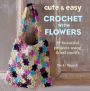 Cute & Easy Crochet with Flowers: 35 beautiful projects using floral motifs