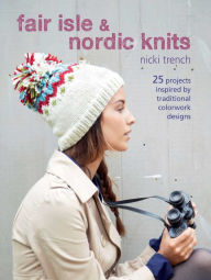 Title: Fair Isle & Nordic Knits: 25 projects inspired by traditional colorwork designs, Author: Nicki Trench