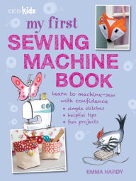 Title: My First Sewing Machine Book: 35 fun and easy projects for children aged 7 years +, Author: Emma Hardy
