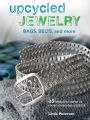 Upcycled Jewelry, Bags, Belts and More: 35 Beautiful Projects Made from Recycled Materials