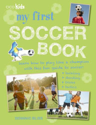 Title: My First Soccer Book: Learn how to play like a champion with this fun guide to soccer: tackling, shooting, tricks, tactics, Author: Dominic Bliss