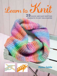 Title: Learn to Knit: 25 quick and easy knitting projects to get you started, Author: Fiona Goble