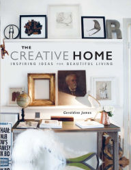 Title: The Creative Home: Inspiring ideas for beautiful living, Author: Geraldine James