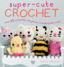 Super-Cute Crochet: Over 35 adorable amigurumi creatures to make