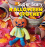 Super Scary Halloween Crochet: 35 gruesome patterns to sink your hook into