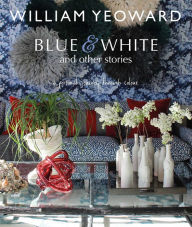 Title: William Yeoward: Blue and White and Other Stories: A personal journey through colour, Author: William Yeoward