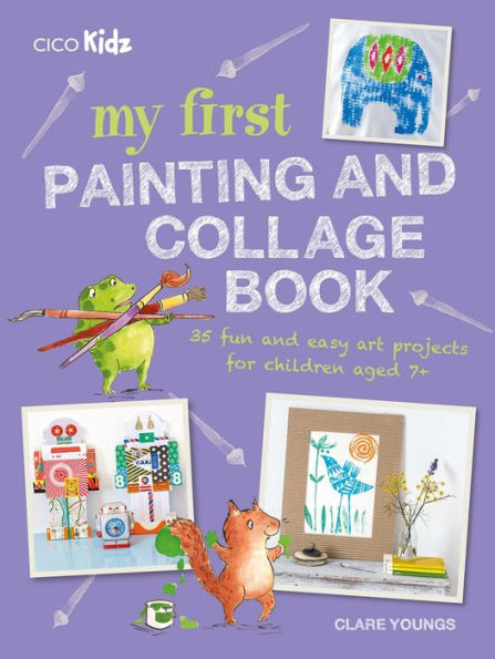My First Painting and Collage Book: 35 fun and easy art projects for children aged 7 plus