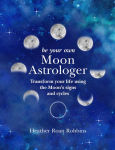 Alternative view 1 of Be Your Own Moon Astrologer: Transform your life using the Moon's signs and cycles