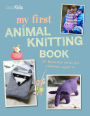 My First Animal Knitting Book: 30 fantastic knits for children aged 7+