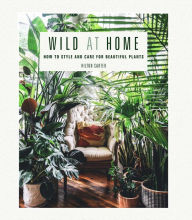 Title: Wild at Home: How to style and care for beautiful plants, Author: Hilton Carter